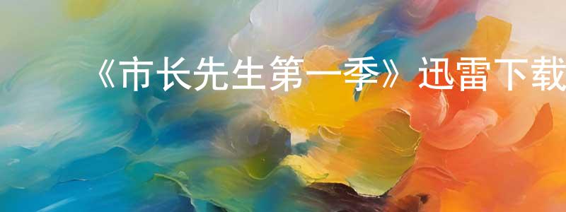 陈培武的动漫综艺大全,《市长先生第一季》迅雷下载/在线观看-都市情感-美剧天堂